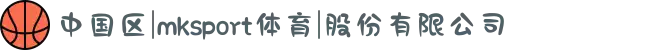 中国区|mksport体育|股份有限公司
